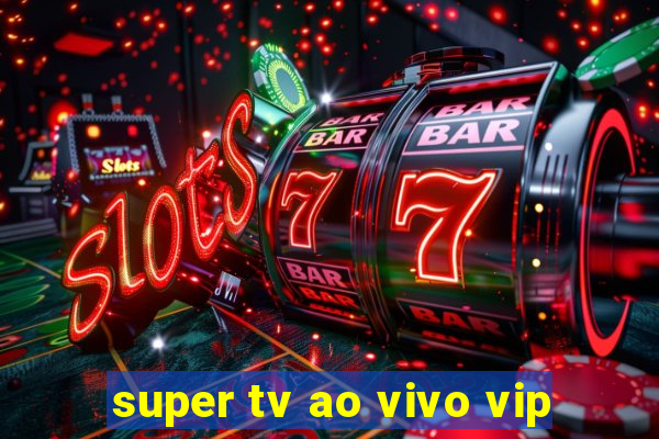 super tv ao vivo vip